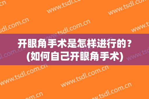 开眼角手术是怎样进行的？(如何自己开眼角手术)