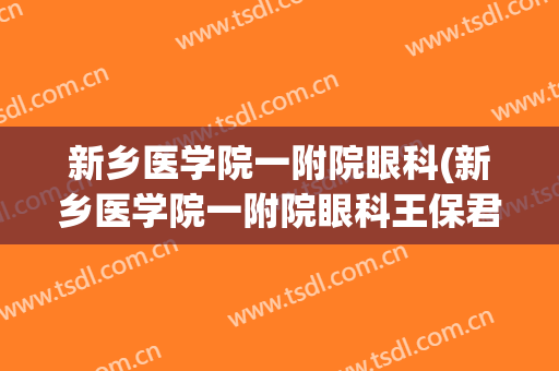 新乡医学院一附院眼科(新乡医学院一附院眼科王保君)