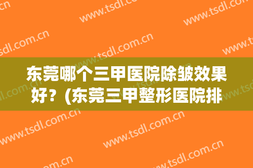 东莞哪个三甲医院除皱效果好？(东莞三甲整形医院排名)