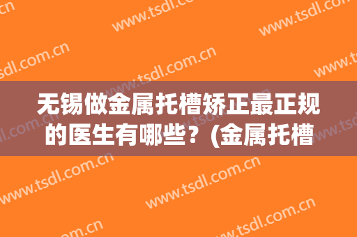 无锡做金属托槽矫正最正规的医生有哪些？(金属托槽矫正价格三甲医院)