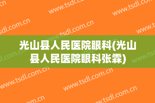 光山县人民医院眼科(光山县人民医院眼科张霖)
