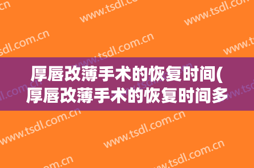 厚唇改薄手术的恢复时间(厚唇改薄手术的恢复时间多长)