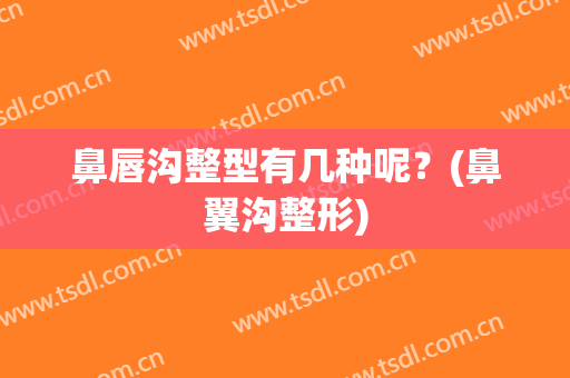 鼻唇沟整型有几种呢？(鼻翼沟整形)