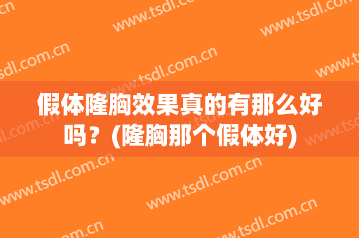 假体隆胸效果真的有那么好吗？(隆胸那个假体好)