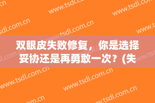 双眼皮失败修复，你是选择妥协还是再勇敢一次？(失败双眼皮好的修复)