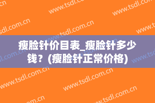 瘦脸针价目表_瘦脸针多少钱？(瘦脸针正常价格)