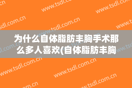 为什么自体脂肪丰胸手术那么多人喜欢(自体脂肪丰胸手术对身体有什么影响)
