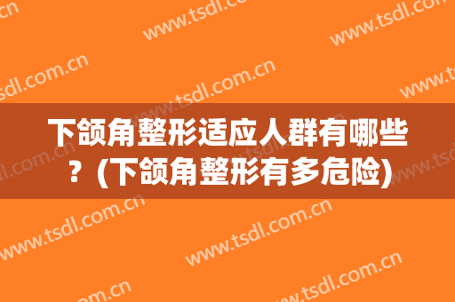 下颌角整形适应人群有哪些？(下颌角整形有多危险)