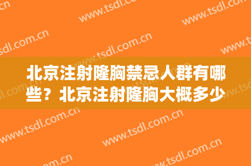 北京注射隆胸禁忌人群有哪些？北京注射隆胸大概多少钱？(北京哪家手术隆胸做得好)
