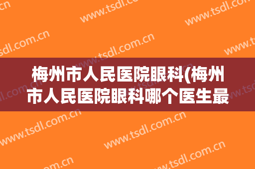 梅州市人民医院眼科(梅州市人民医院眼科哪个医生最好)