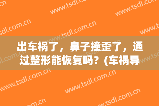 出车祸了，鼻子撞歪了，通过整形能恢复吗？(车祸导致鼻子歪了)