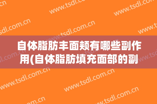 自体脂肪丰面颊有哪些副作用(自体脂肪填充面部的副作用)