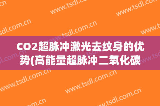 CO2超脉冲激光去纹身的优势(高能量超脉冲二氧化碳激光祛疤)