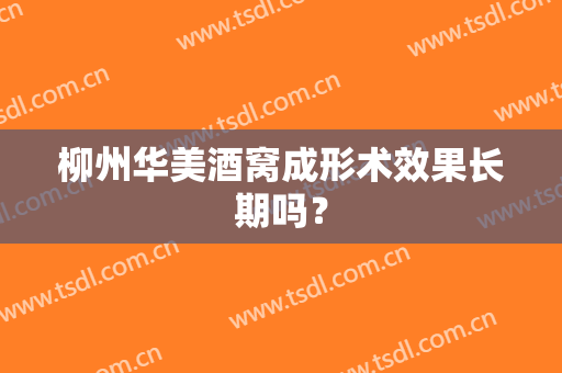 柳州华美酒窝成形术效果长期吗？