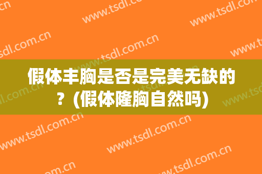 假体丰胸是否是完美无缺的？(假体隆胸自然吗)