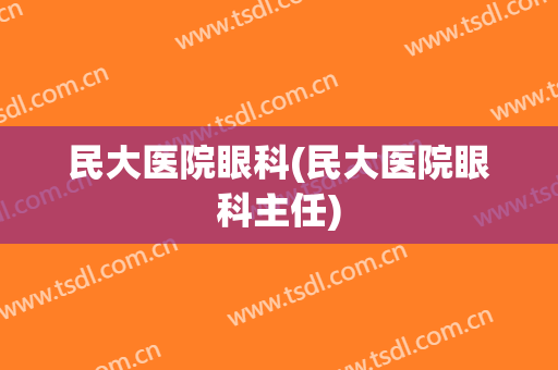 民大医院眼科(民大医院眼科主任)