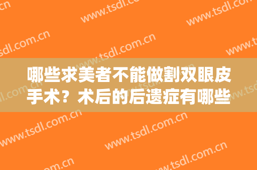 哪些求美者不能做割双眼皮手术？术后的后遗症有哪些？(双眼皮手术会有后遗症吗)