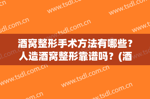 酒窝整形手术方法有哪些？人造酒窝整形靠谱吗？(酒窝整形术危险吗)