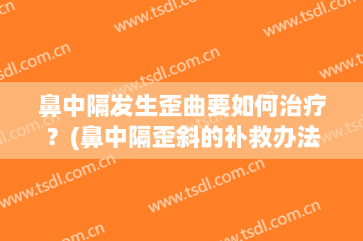鼻中隔发生歪曲要如何治疗？(鼻中隔歪斜的补救办法)