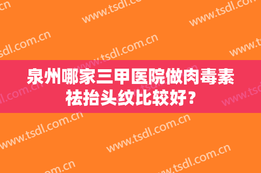 泉州哪家三甲医院做肉毒素祛抬头纹比较好？