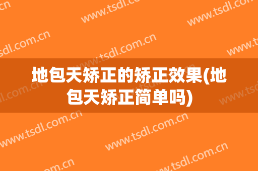 地包天矫正的矫正效果(地包天矫正简单吗)