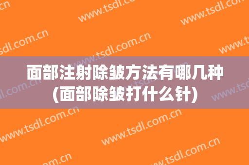 面部注射除皱方法有哪几种(面部除皱打什么针)