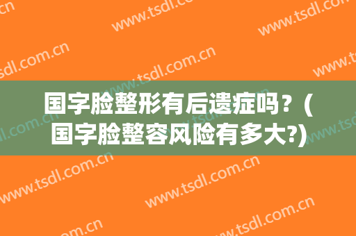 国字脸整形有后遗症吗？(国字脸整容风险有多大?)