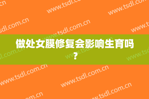 做处女膜修复会影响生育吗？