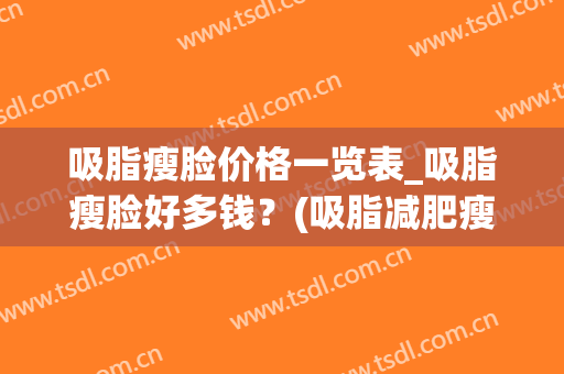 吸脂瘦脸价格一览表_吸脂瘦脸好多钱？(吸脂减肥瘦脸)