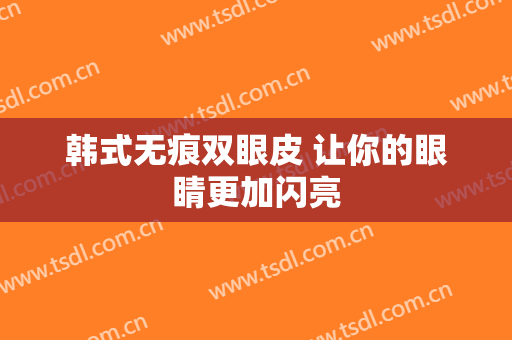韩式无痕双眼皮 让你的眼睛更加闪亮