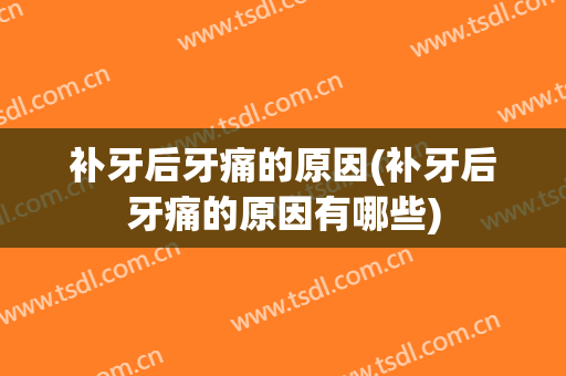 补牙后牙痛的原因(补牙后牙痛的原因有哪些)