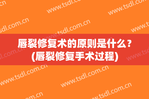 唇裂修复术的原则是什么？(唇裂修复手术过程)