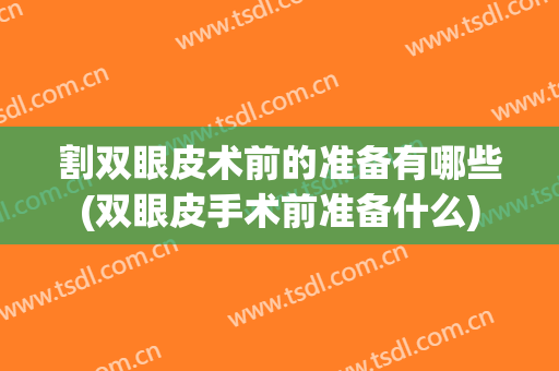 割双眼皮术前的准备有哪些(双眼皮手术前准备什么)