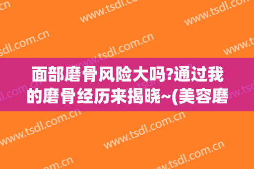 面部磨骨风险大吗?通过我的磨骨经历来揭晓~(美容磨骨后遗症)