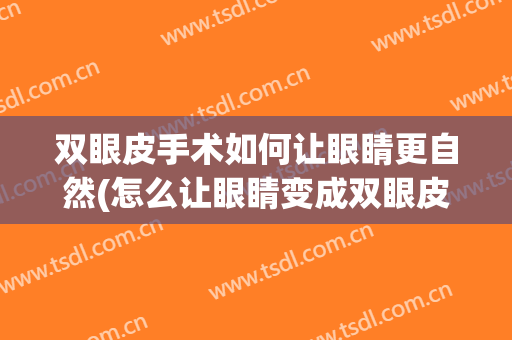 双眼皮手术如何让眼睛更自然(怎么让眼睛变成双眼皮)
