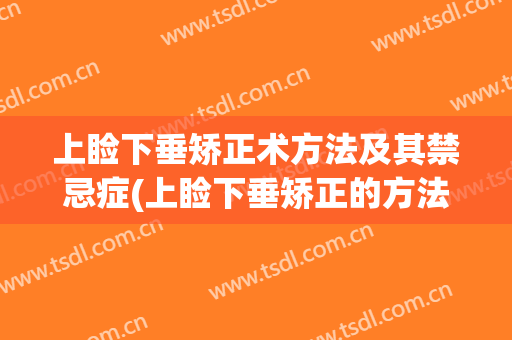 上睑下垂矫正术方法及其禁忌症(上睑下垂矫正的方法)