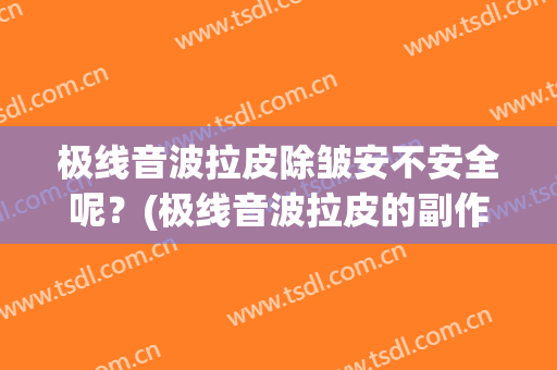 极线音波拉皮除皱安不安全呢？(极线音波拉皮的副作用)