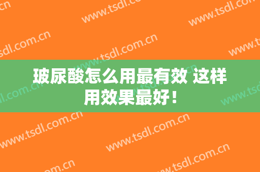 玻尿酸怎么用最有效 这样用效果最好！