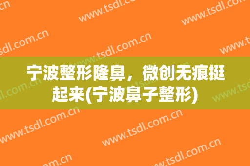 宁波整形隆鼻，微创无痕挺起来(宁波鼻子整形)