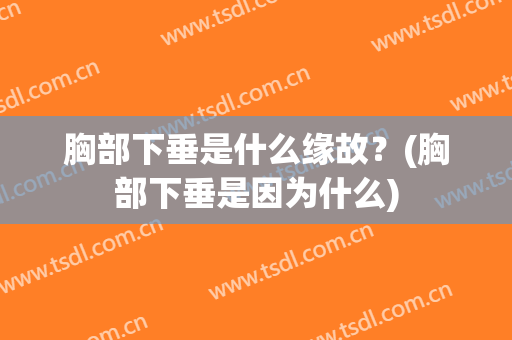 胸部下垂是什么缘故？(胸部下垂是因为什么)