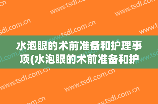 水泡眼的术前准备和护理事项(水泡眼的术前准备和护理事项包括)