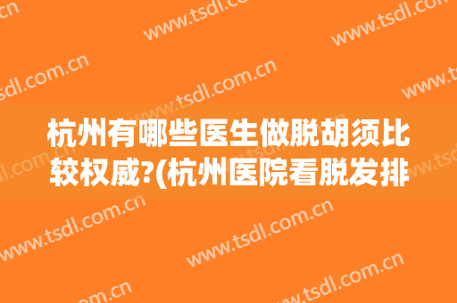 杭州有哪些医生做脱胡须比较权威?(杭州医院看脱发排名医生)