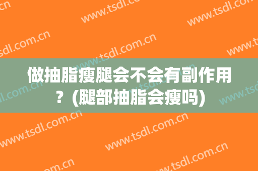做抽脂瘦腿会不会有副作用？(腿部抽脂会瘦吗)