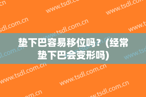 垫下巴容易移位吗？(经常垫下巴会变形吗)