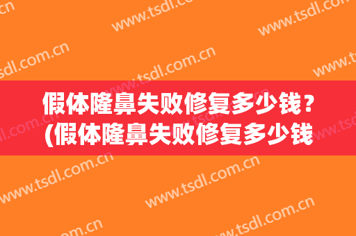 假体隆鼻失败修复多少钱？(假体隆鼻失败修复多少钱一个)