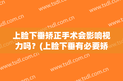 上睑下垂矫正手术会影响视力吗？(上睑下垂有必要矫正吗)
