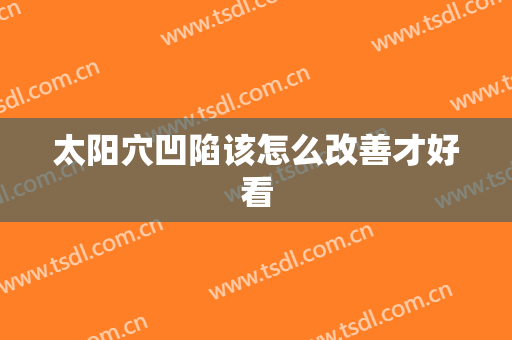 太阳穴凹陷该怎么改善才好看
