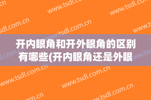 开内眼角和开外眼角的区别有哪些(开内眼角还是外眼角)