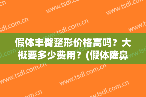 假体丰臀整形价格高吗？大概要多少费用？(假体隆鼻一共多少钱)