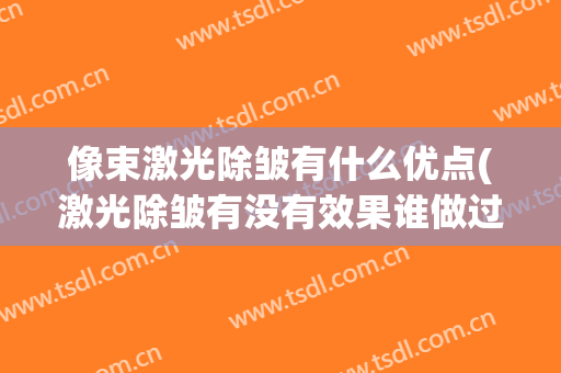 像束激光除皱有什么优点(激光除皱有没有效果谁做过)